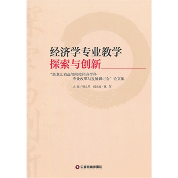 经济学专业教学探索与创新-黑龙江省高等院校经济学科专业改革与发展研讨会论文集