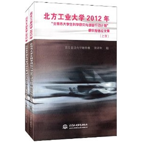 北方工业大学2012年-北京市大学生科学研究与创业行动计划研究报告论文集-(上.下册)