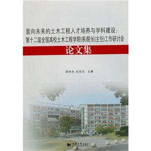 面向未来的土木工程人才培养与学科建设:第十二届全国高校土木工程学院(系)院长(主任)工作研讨会论文集