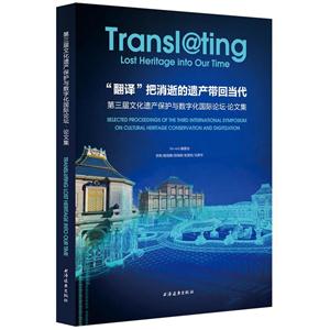 翻译:将消逝的遗产带回当代-第三届文化遗产我当然要与数字化国际论坛.论文集