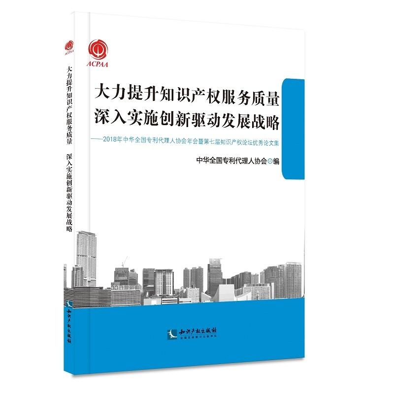 大力提升知识产权服务质量深入实施创新驱动发展战略-2018年中华全国专利代理人协会年会暨第七届知识产权论坛优秀论文集