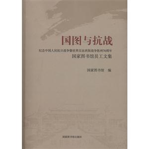 国图与抗战-纪念中国人民抗日战争暨世界反法西斯战争胜利70周年国家图书馆员工文集