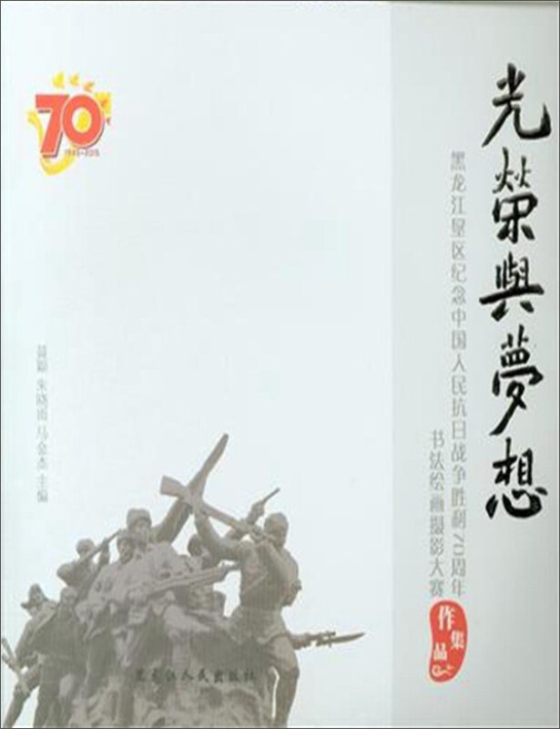 光荣与梦想-黑龙江垦区纪念中国人民抗日战争胜利70周年书法绘画摄影大赛作品集