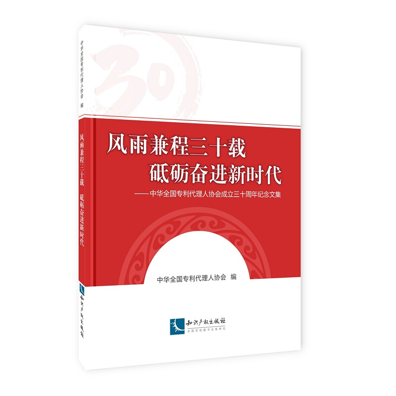 风雨兼程三十载.砥砺奋进新时代/中华全国专利代理人协会成立三十周年纪念文集