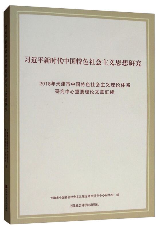 习近平新时代中国特色社会主义思想研究:2018年天津市中国特色社会主义理论体系研究中心重要理论文章汇编