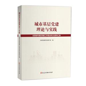 城市基层党建理论与实践-全国城市基层党建工作理论研讨会资料汇编