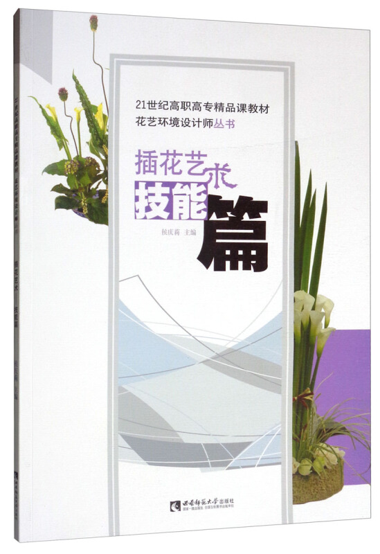 21世纪高职高专精品课教材;花艺环境设计师丛书插花艺术 技能篇