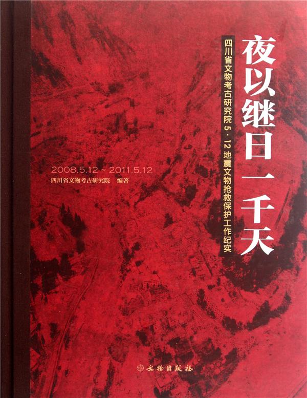 夜以继日一千天:四川文物考古研究院5·12地震文物抢救(2008.5.12～2011.5.12)