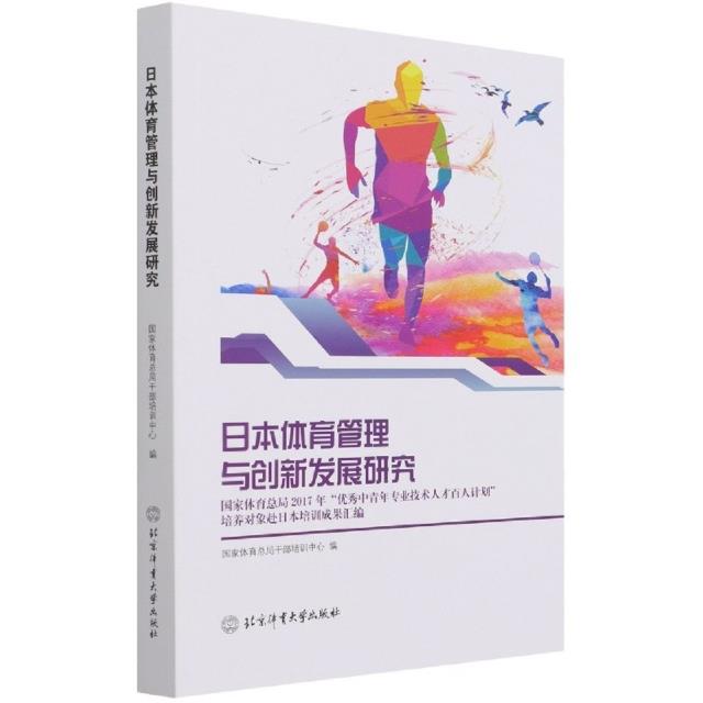 日本体育管理与创新发展研究:国家体育总局2017年“优秀中青年专业技术人才百人计划”培养对象赴日本培训成果汇编