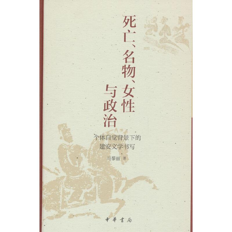 死亡、名物、女性与政治——个体自觉背景下的建安文学书写(精)/马黎丽著