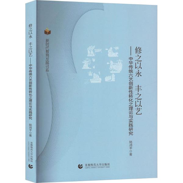 新时代教育发展书系:修之以永 丰之以艺——中华传统六艺创新性转化之理论与实践研究