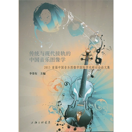 传统与现代接轨的中国音乐图像学-2013首届中国音乐图像学国际学术研讨会论文集
