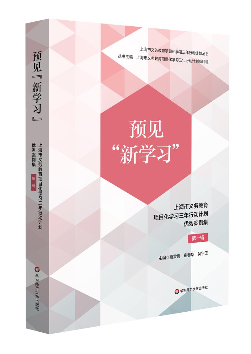 预见新学习(上海市义务教育项目化学习三年行动计划优秀案例集第1辑)/上海市义务教育项目化学习三年行动计划丛书