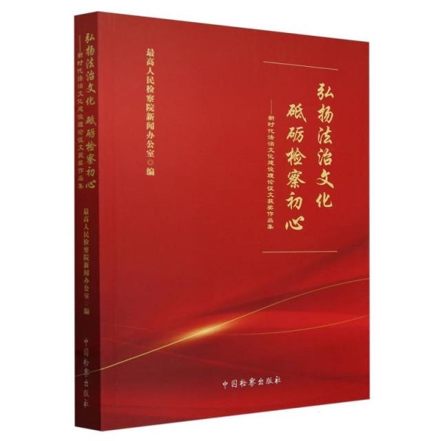 弘扬法治文化 砥砺检察初心:新时代法治文化建设理论征文获奖作品集